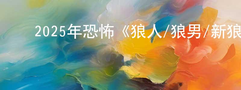 ﻿安少华的网络影视资源,﻿2025年恐怖《狼人/狼男/新狼人》BD中英双字迅雷下载_电影天堂